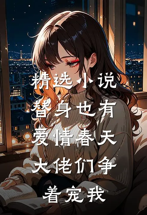 精选小说替身也有爱情春天：大佬们争着宠我