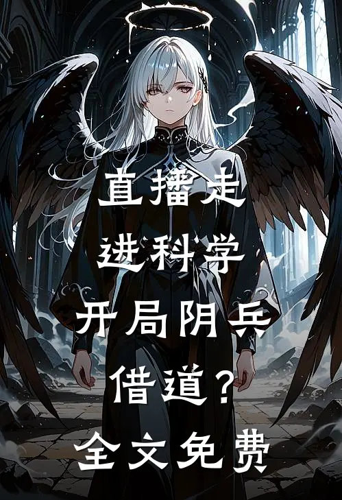 直播走进科学，开局阴兵借道？全文免费
