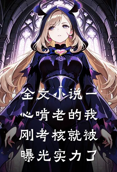 全文小说一心啃老的我，刚考核就被曝光实力了