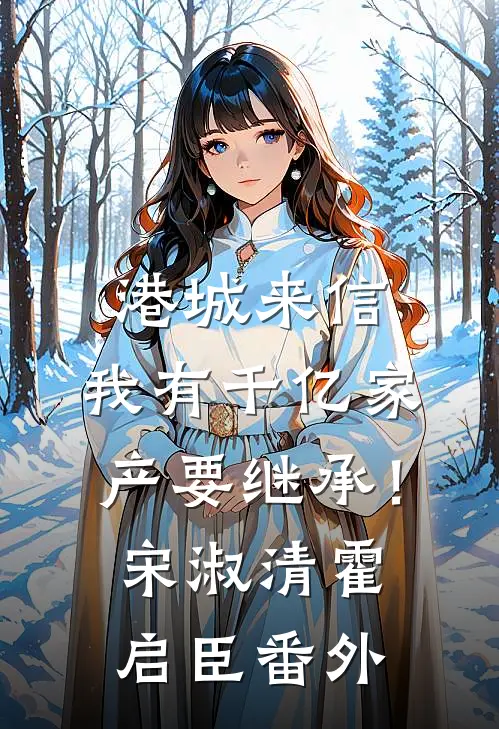 港城来信，我有千亿家产要继承！宋淑清霍启臣番外