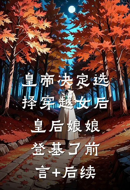 皇帝决定选择穿越女后，皇后娘娘登基了前言+后续