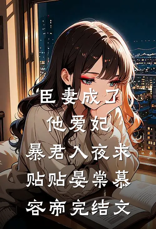 臣妻成了他爱妃，暴君入夜求贴贴晏棠慕容帝完结文