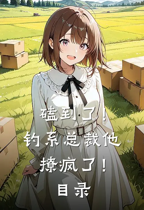 磕到了！钓系总裁他撩疯了！目录