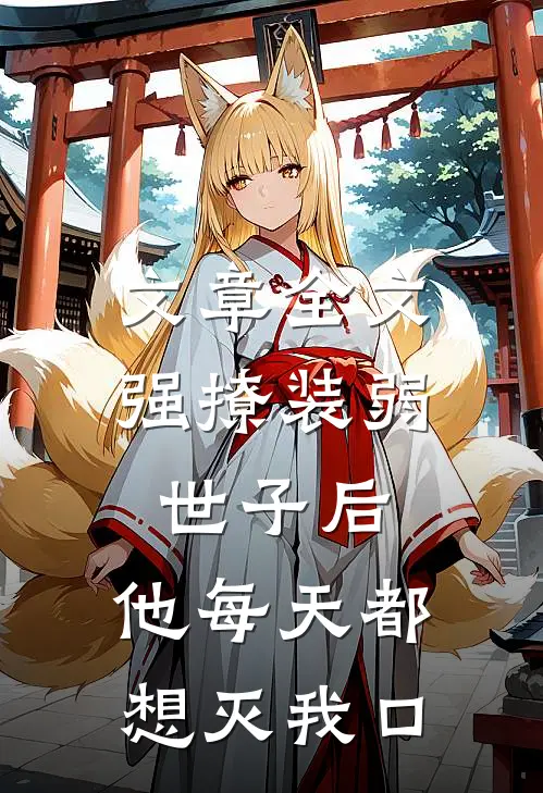 文章全文强撩装弱世子后，他每天都想灭我口