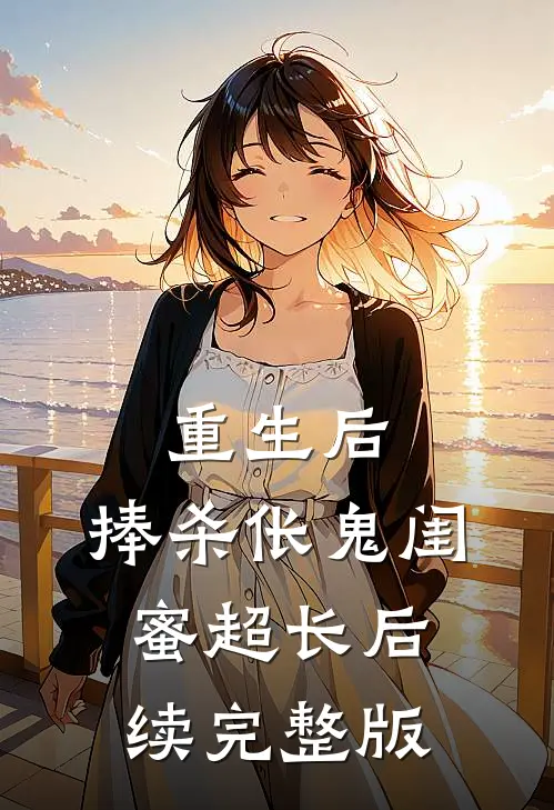 重生后，捧杀伥鬼闺蜜超长后续完整版