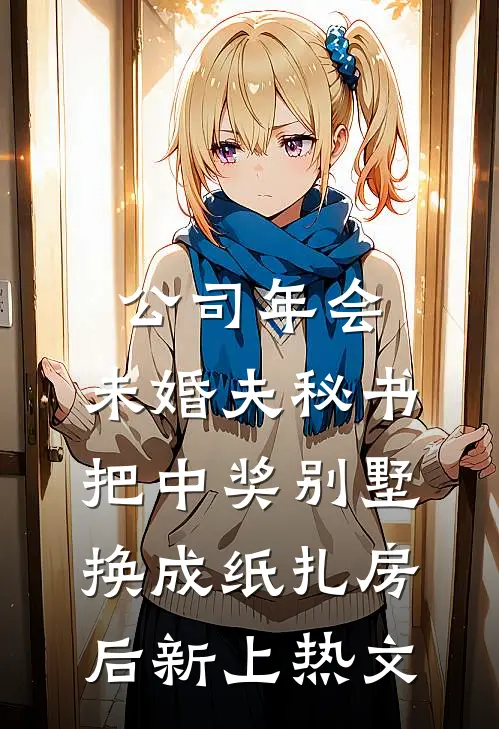 公司年会，未婚夫秘书把中奖别墅换成纸扎房后新上热文