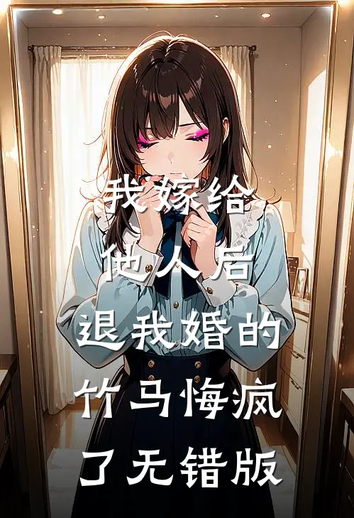 我嫁给他人后，退我婚的竹马悔疯了无错版