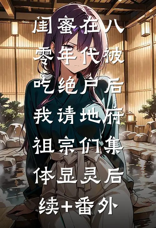 闺蜜在八零年代被吃绝户后，我请地府祖宗们集体显灵后续+番外