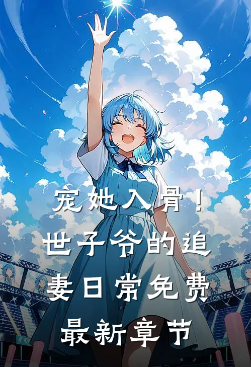 宠她入骨！世子爷的追妻日常免费最新章节