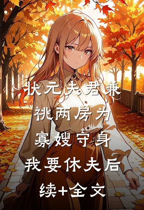 状元夫君兼祧两房为寡嫂守身，我要休夫后续+全文