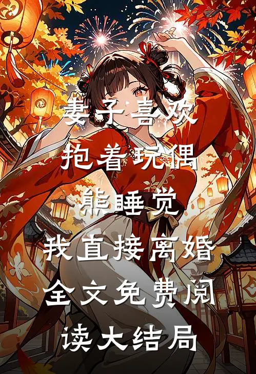妻子喜欢抱着玩偶熊睡觉，我直接离婚全文免费阅读大结局
