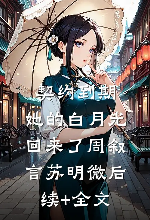 契约到期，她的白月光回来了周叙言苏明微后续+全文