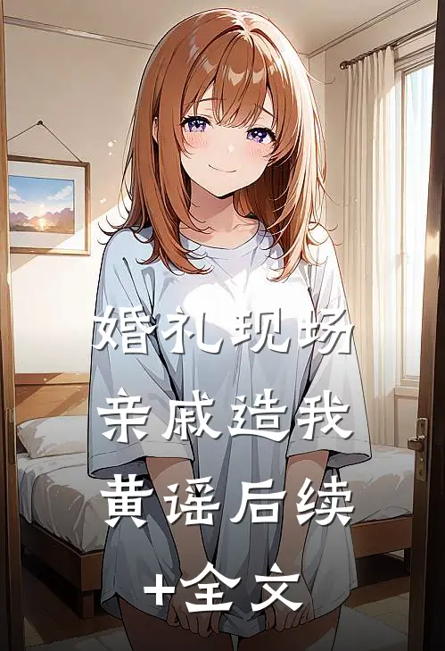 婚礼现场，亲戚造我黄谣后续+全文