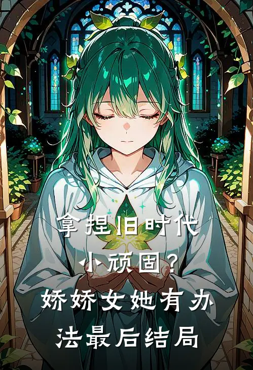 拿捏旧时代小顽固？娇娇女她有办法最后结局
