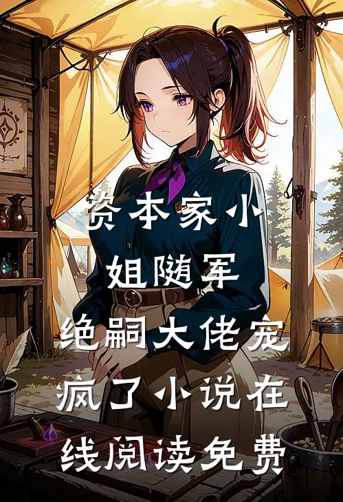 资本家小姐随军，绝嗣大佬宠疯了小说在线阅读免费