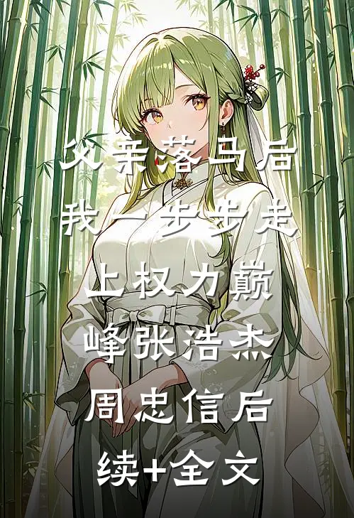 父亲落马后，我一步步走上权力巅峰张浩杰周忠信后续+全文