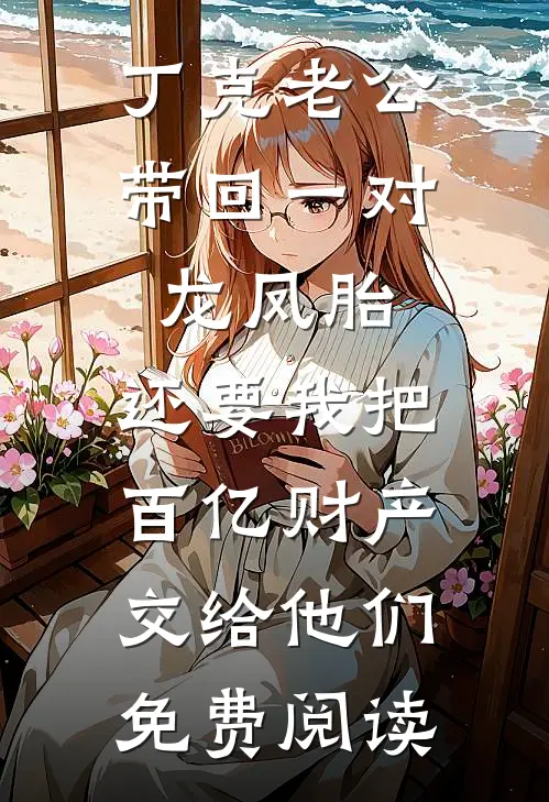 丁克老公带回一对龙凤胎，还要我把百亿财产交给他们免费阅读