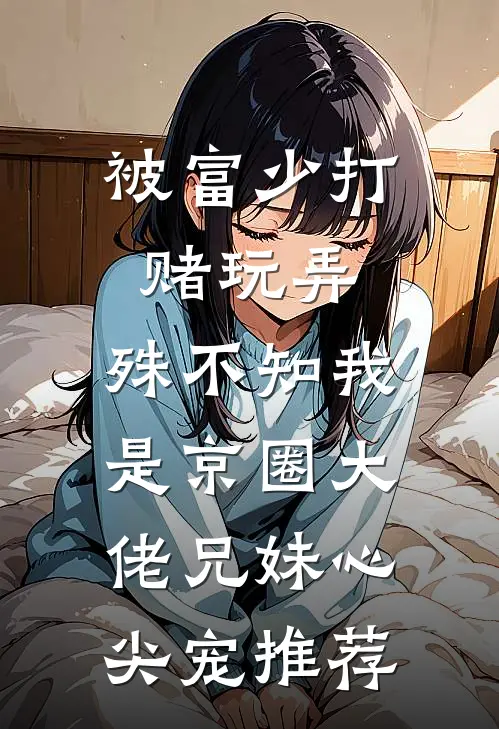 被富少打赌玩弄，殊不知我是京圈大佬兄妹心尖宠推荐