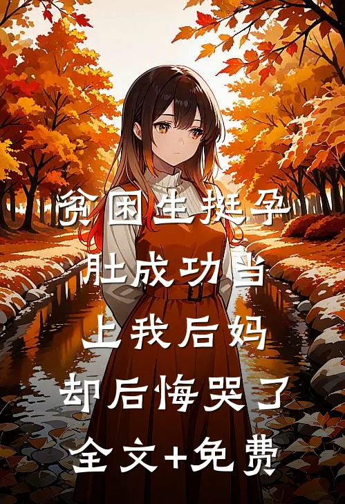 贫困生挺孕肚成功当上我后妈，却后悔哭了全文+免费