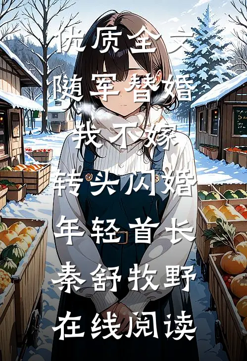 优质全文随军替婚我不嫁,转头闪婚年轻首长秦舒牧野在线阅读