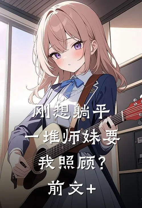 刚想躺平，一堆师妹要我照顾？前文+