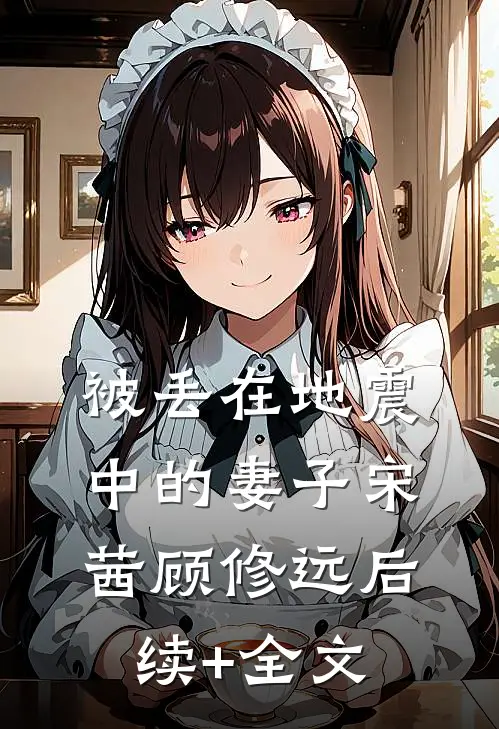 被丢在地震中的妻子宋茜顾修远后续+全文