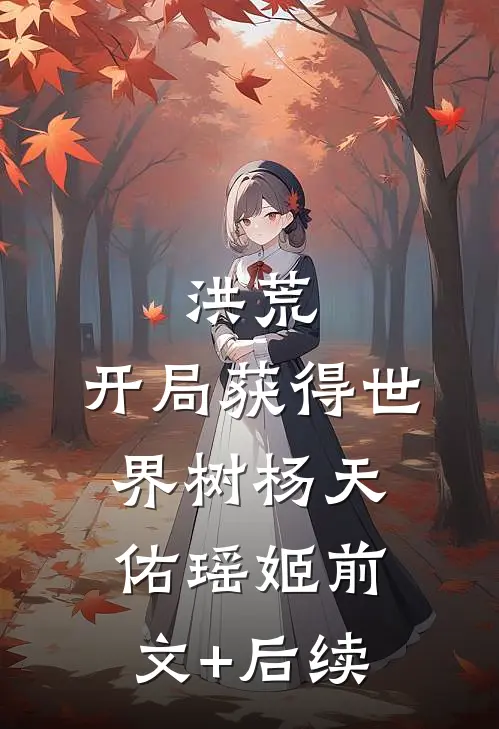 洪荒：开局获得世界树杨天佑瑶姬前文+后续