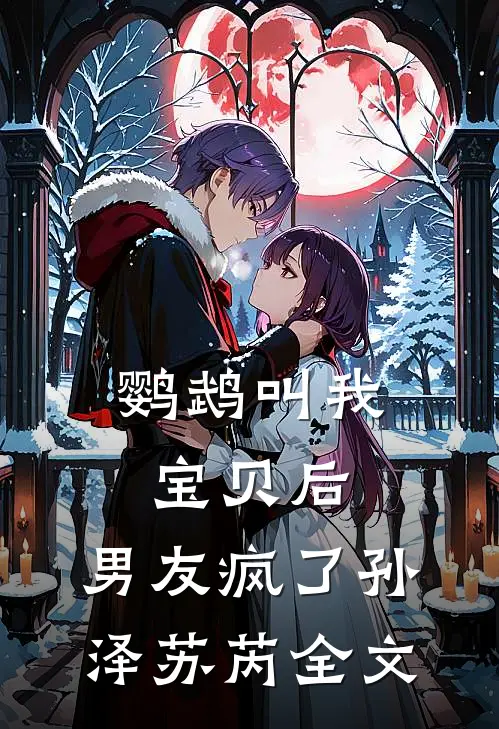 鹦鹉叫我宝贝后，男友疯了孙泽苏芮全文