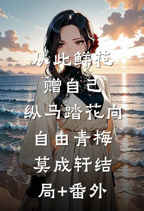 从此鲜花赠自己，纵马踏花向自由青梅莫成轩结局+番外