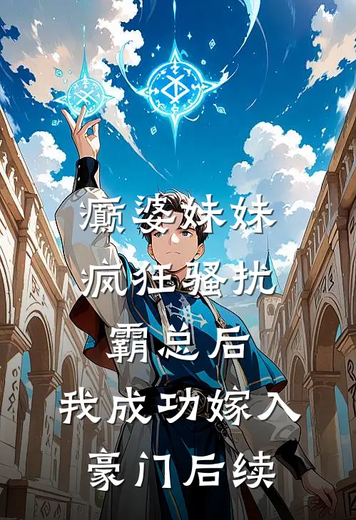 癫婆妹妹疯狂骚扰霸总后，我成功嫁入豪门后续