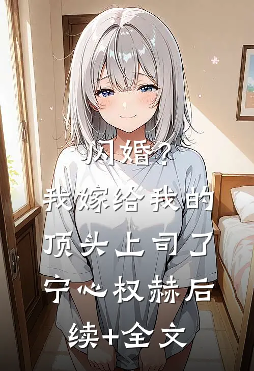 闪婚？我嫁给我的顶头上司了宁心权赫后续+全文
