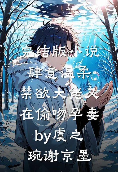 完结版小说肆意温柔，禁欲大佬又在偷吻孕妻by虞之琬谢京墨