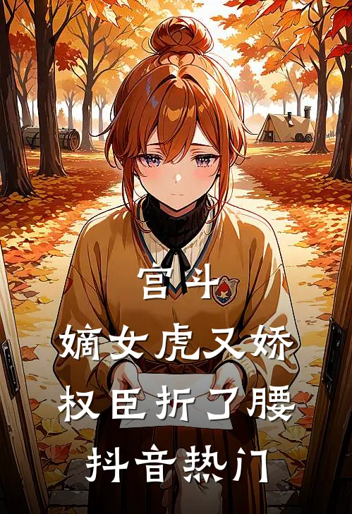 宫斗：嫡女虎又娇，权臣折了腰抖音热门