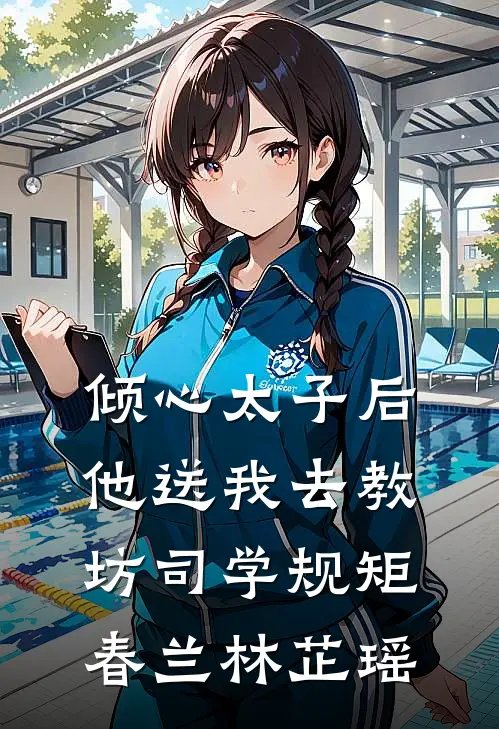 倾心太子后，他送我去教坊司学规矩春兰林芷瑶