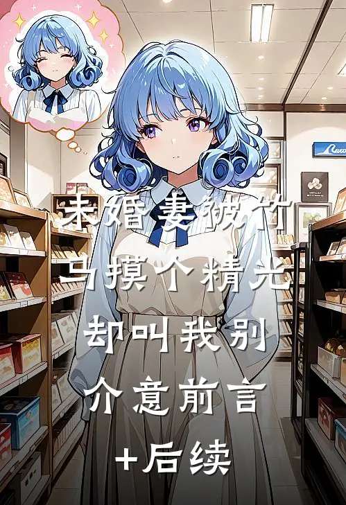 未婚妻被竹马摸个精光，却叫我别介意前言+后续