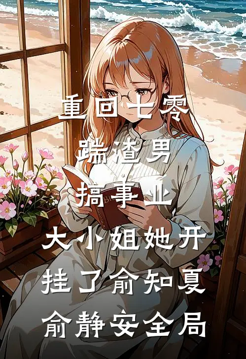 重回七零：踹渣男搞事业，大小姐她开挂了俞知夏俞静安全局