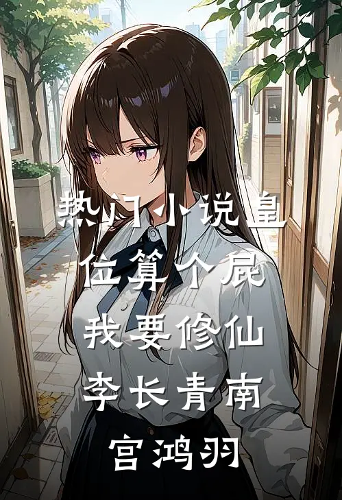 热门小说皇位算个屁，我要修仙李长青南宫鸿羽