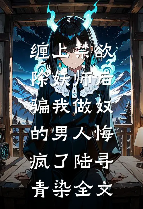 缠上禁欲除妖师后，骗我做奴的男人悔疯了陆寻青染全文