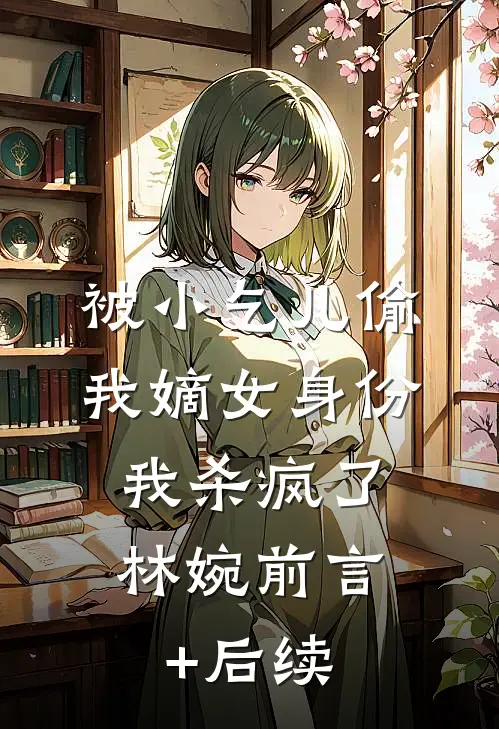 被小乞儿偷我嫡女身份，我杀疯了林婉前言+后续