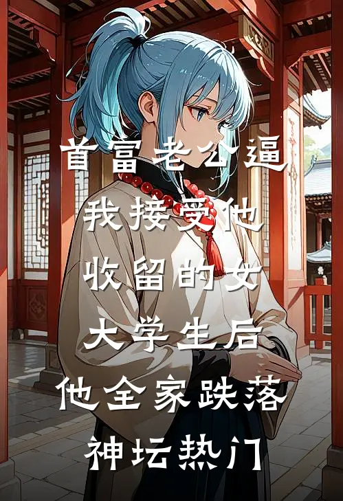 首富老公逼我接受他收留的女大学生后，他全家跌落神坛热门