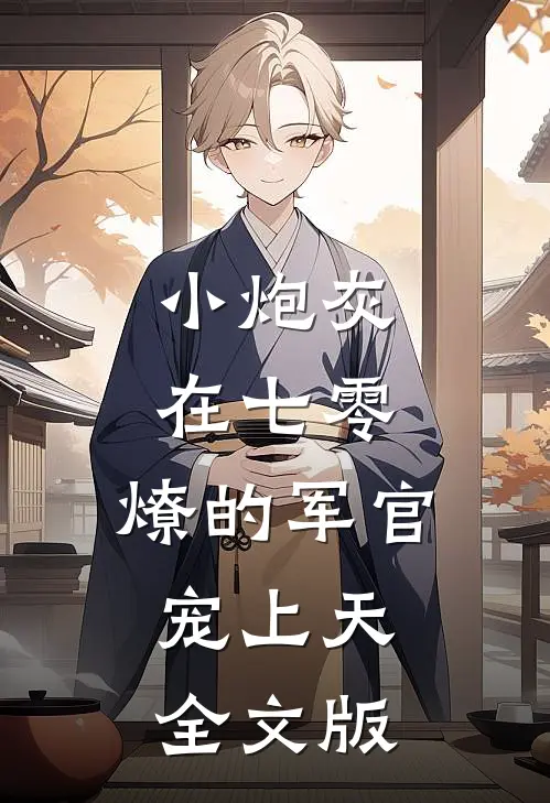 小炮灰在七零，燎的军官宠上天全文版