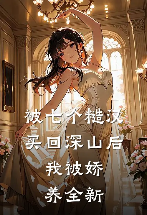 被七个糙汉买回深山后，我被娇养全新