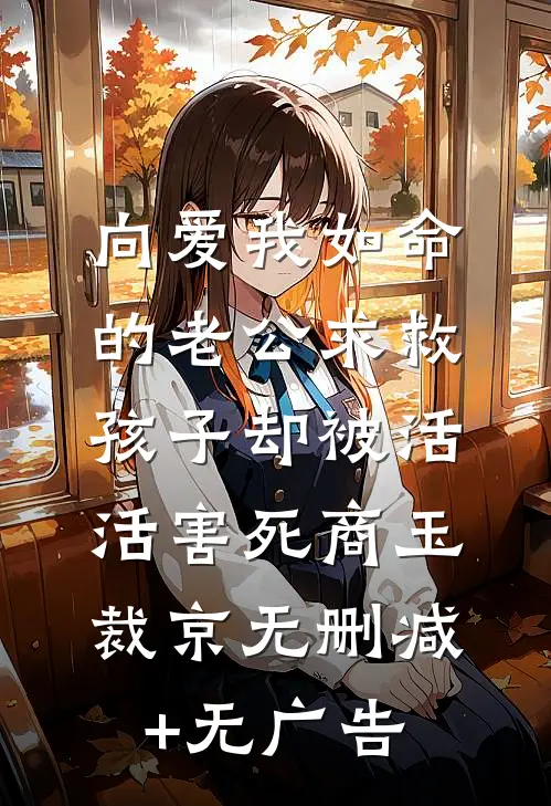 向爱我如命的老公求救，孩子却被活活害死商玉裁京无删减+无广告
