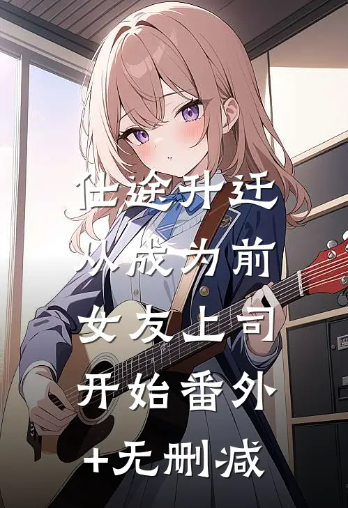 仕途升迁：从成为前女友上司开始番外+无删减
