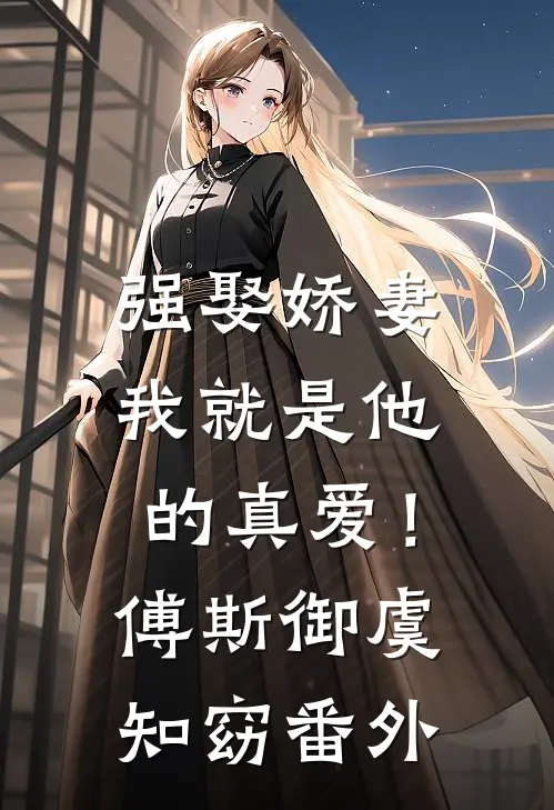 强娶娇妻，我就是他的真爱！傅斯御虞知窈番外