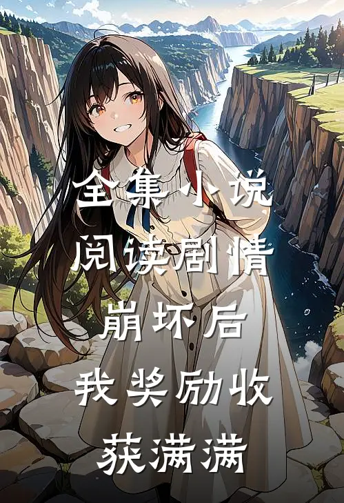 全集小说阅读剧情崩坏后，我奖励收获满满