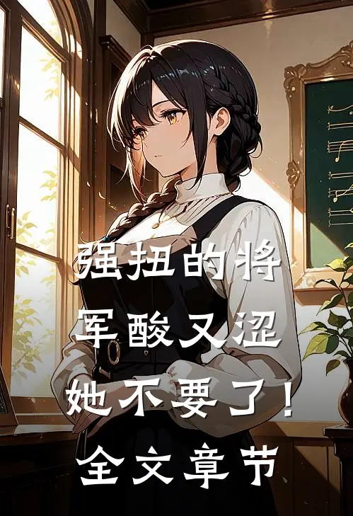 强扭的将军酸又涩，她不要了！全文章节