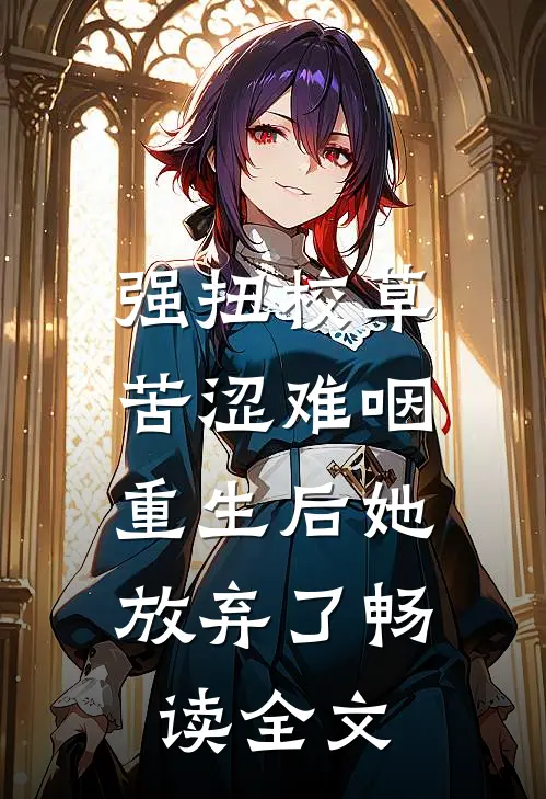 强扭校草苦涩难咽，重生后她放弃了畅读全文
