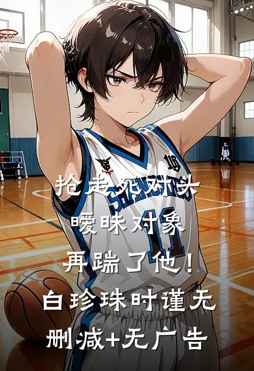 抢走死对头暧昧对象，再踹了他！白珍珠时谨无删减+无广告