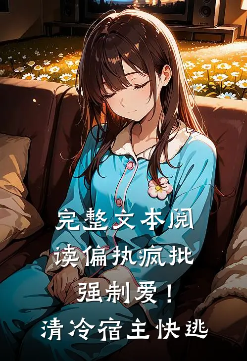 完整文本阅读偏执疯批强制爱！清冷宿主快逃
